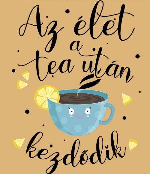 Az Élet a Tea után Kezdődik Tea Pólók, Pulóverek, Bögrék - Tea
