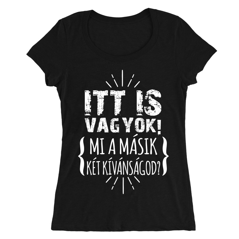 Itt is vagyok - mi a másik két kívánságod? Női O-nyakú Póló