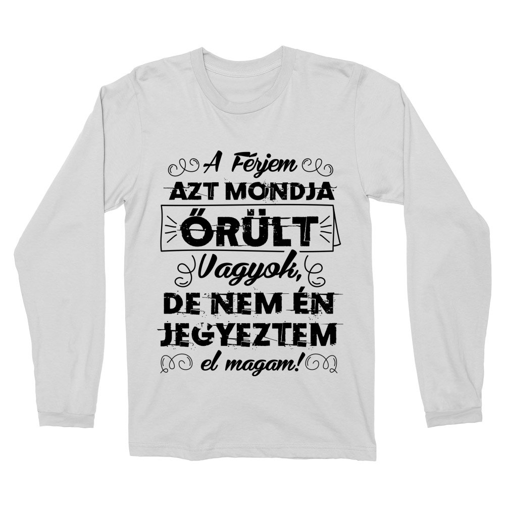A férjem azt mondja őrült vagyok Férfi Hosszúujjú Póló