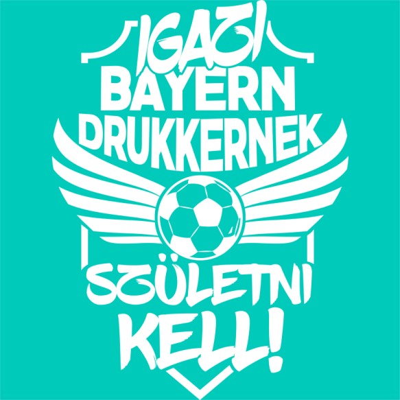 Igazi Drukkernek Születni Kell - Bayern FC Bayern München Pólók, Pulóverek, Bögrék - Sport