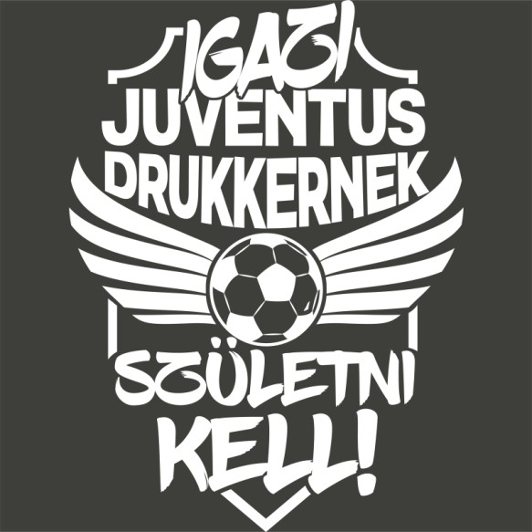 Igazi Drukkernek Születni Kell - Juventus Juventus FC Pólók, Pulóverek, Bögrék - Sport