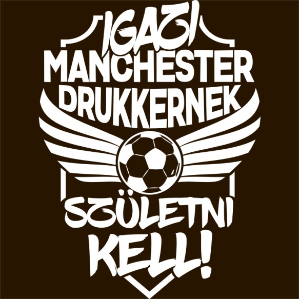 Igazi Drukkernek Születni Kell - Manchester Manchester United FC Pólók, Pulóverek, Bögrék - Sport