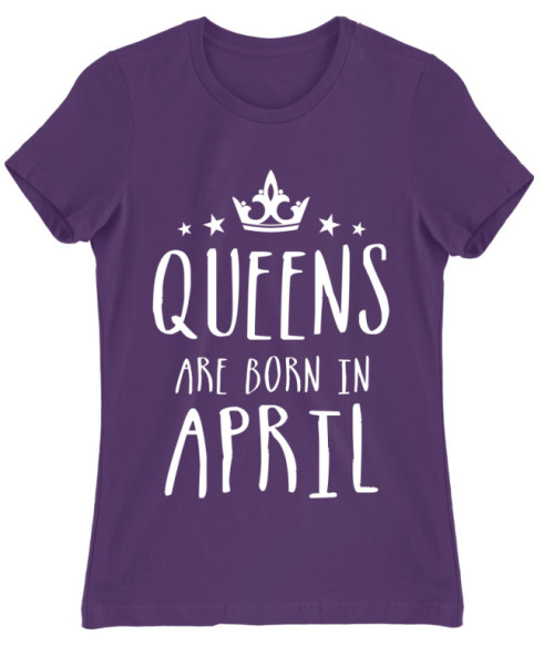 Queens are born in April Események Női Póló - Szülinapi