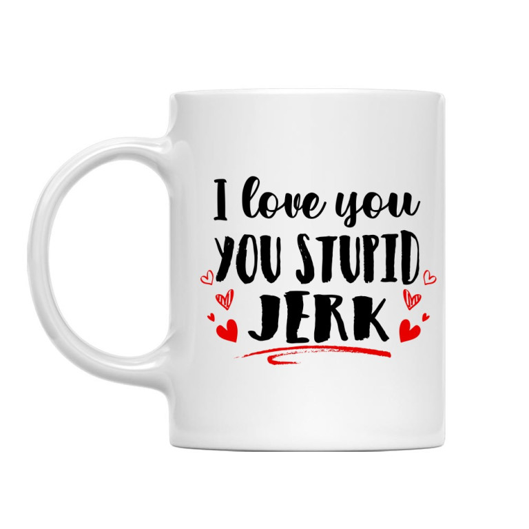 I love you you stupid jerk