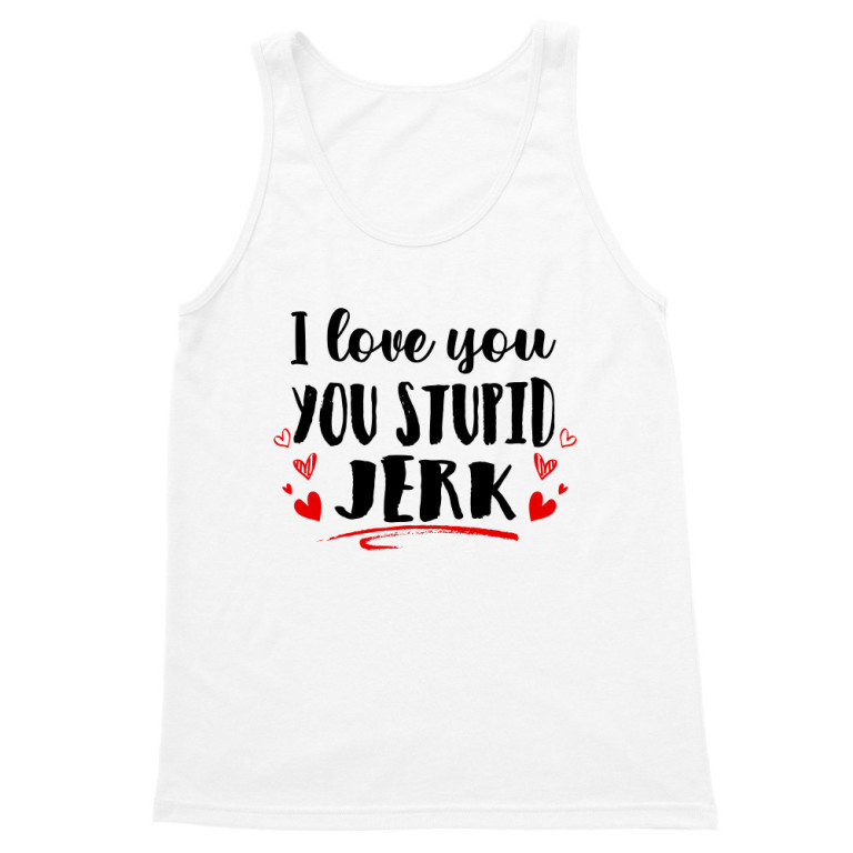 I love you you stupid jerk
