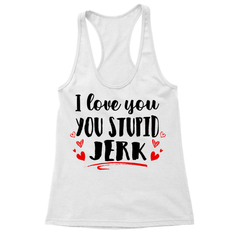 I love you you stupid jerk