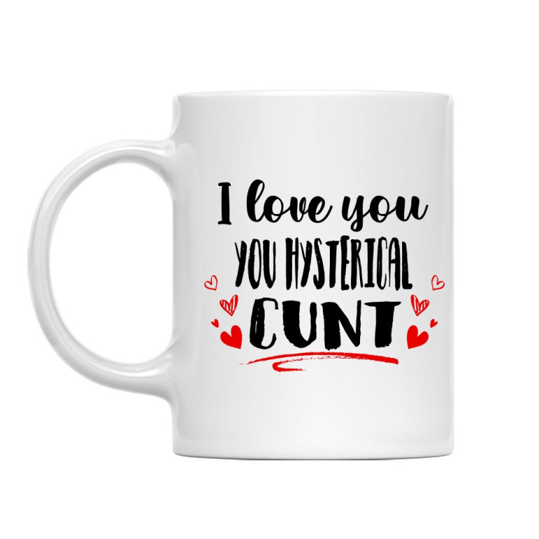 I love you you hysterical cunt