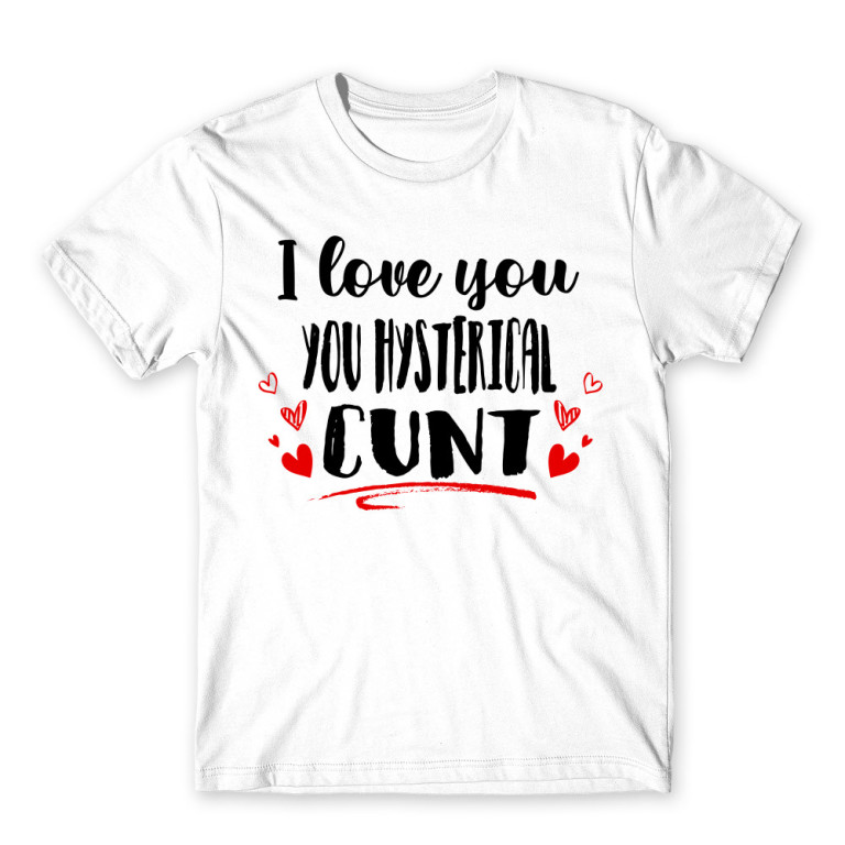 I love you you hysterical cunt