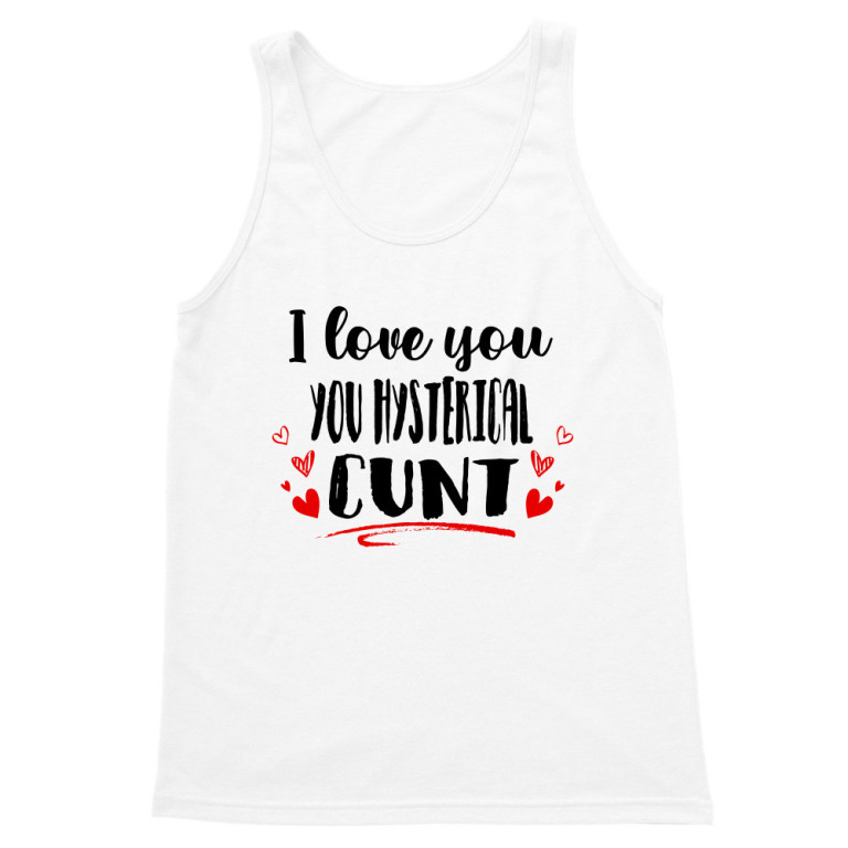 I love you you hysterical cunt