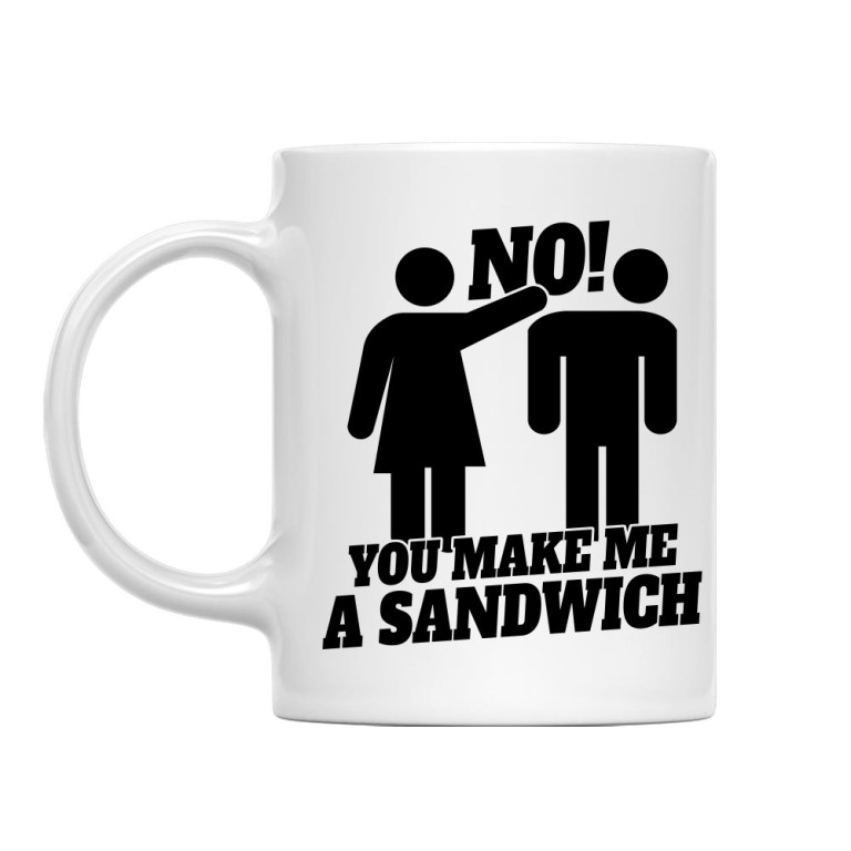 No! You make me a sandwich
