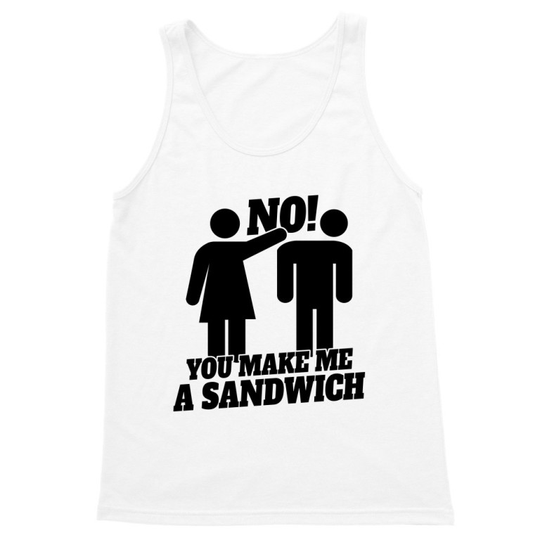 No! You make me a sandwich