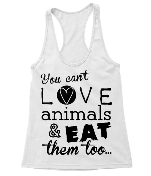 You can't love animals and eat them too Póló - Ha Vegetarian rajongó ezeket a pólókat tuti imádni fogod!