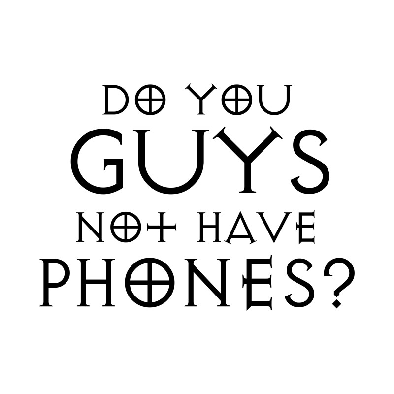 Do you guys not have phones?