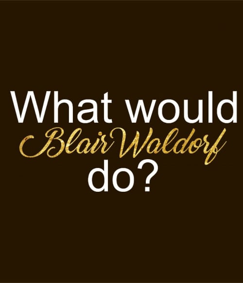 What would Blair Waldorf do? Gossip Girl Pólók, Pulóverek, Bögrék - Sorozatos