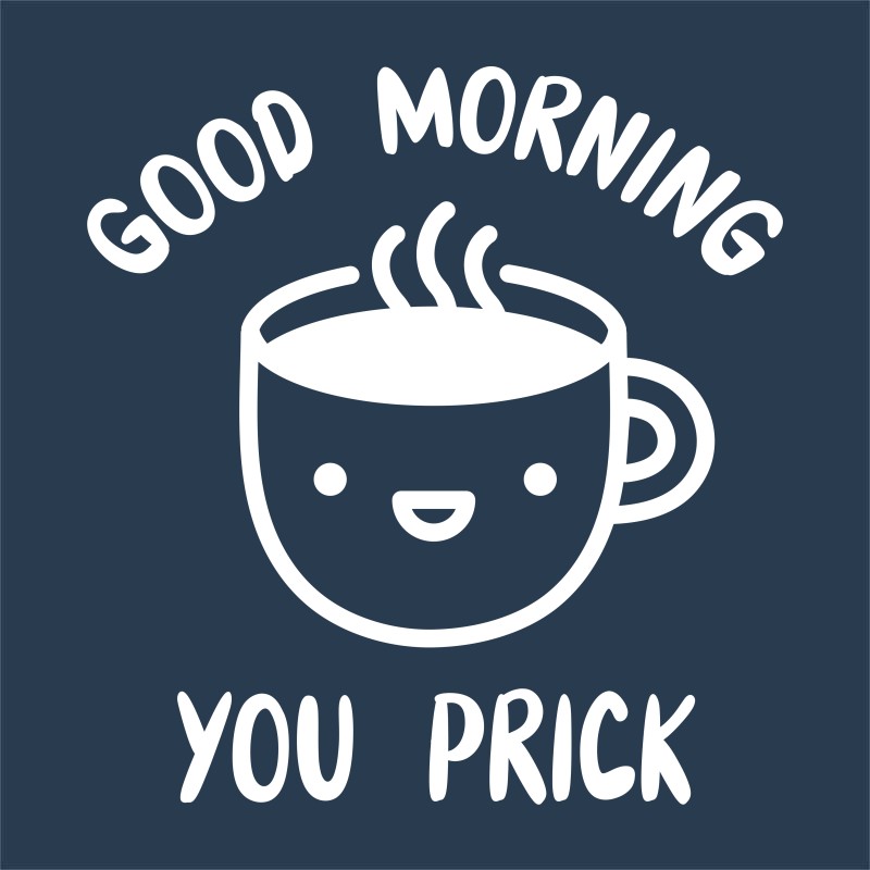 Good morning, you prick