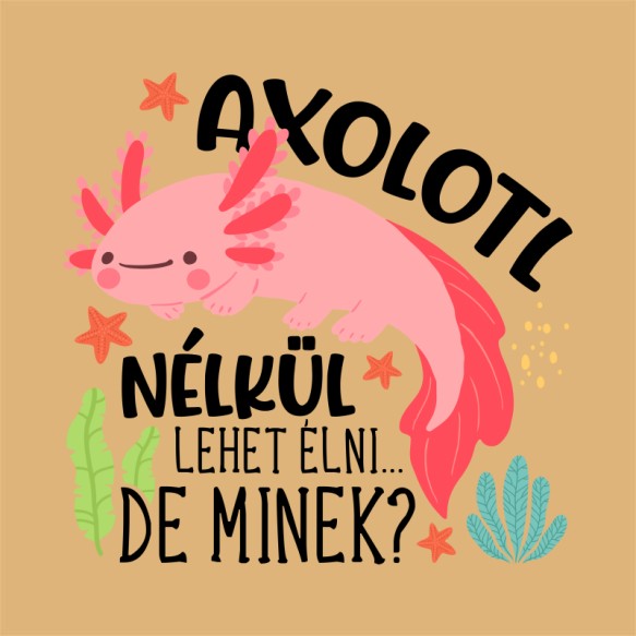 Axolotl nélkül lehet élni Axolotl Pólók, Pulóverek, Bögrék - Axolotl