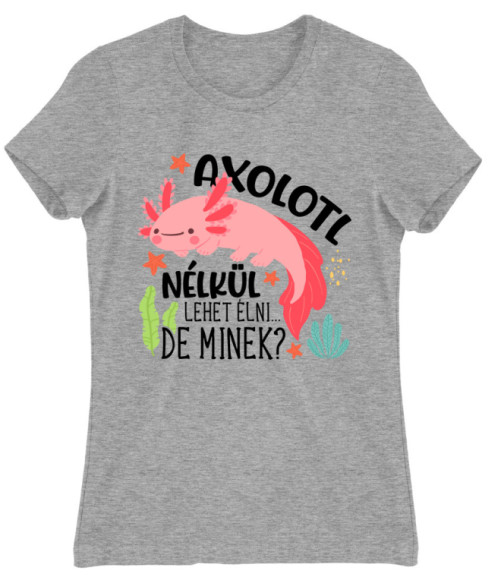 Axolotl nélkül lehet élni Axolotl Női Póló - Axolotl