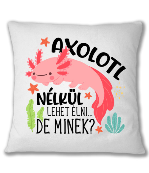Axolotl nélkül lehet élni Axolotl Párnahuzat - Axolotl