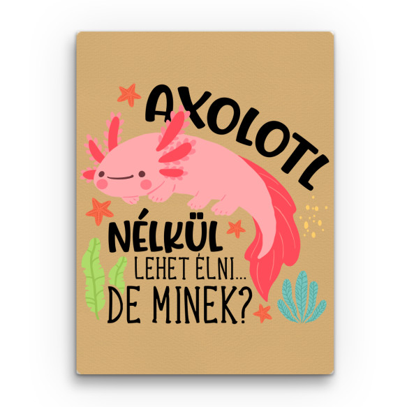 Axolotl nélkül lehet élni Axolotl Vászonkép - Axolotl