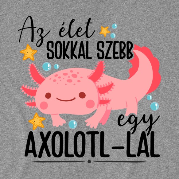 Az élet sokkal sebb egy axolotl-lal Axolotl Pólók, Pulóverek, Bögrék - Axolotl
