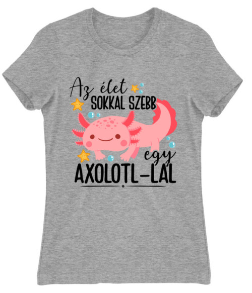 Az élet sokkal sebb egy axolotl-lal Axolotl Női Póló - Axolotl