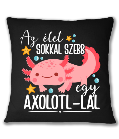 Az élet sokkal sebb egy axolotl-lal Axolotl Párnahuzat - Axolotl