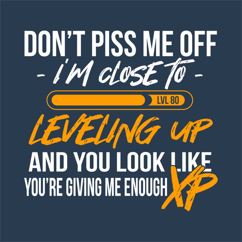 Don't piss me off, I'm close to leveling up