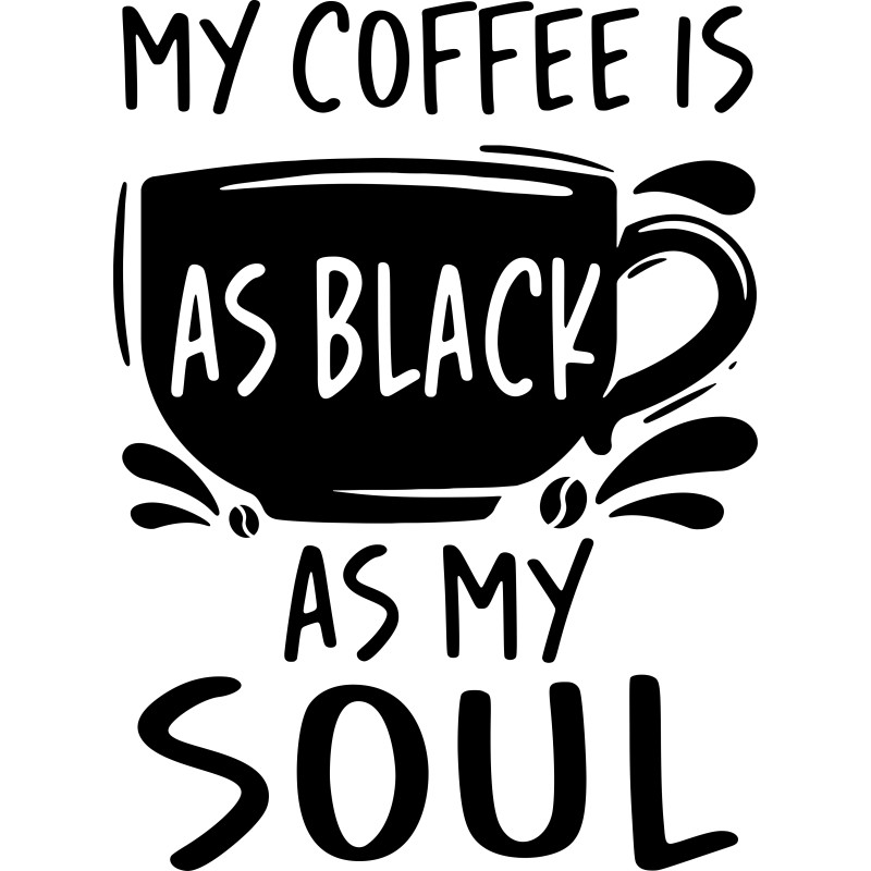 My coffee is black, like my soul