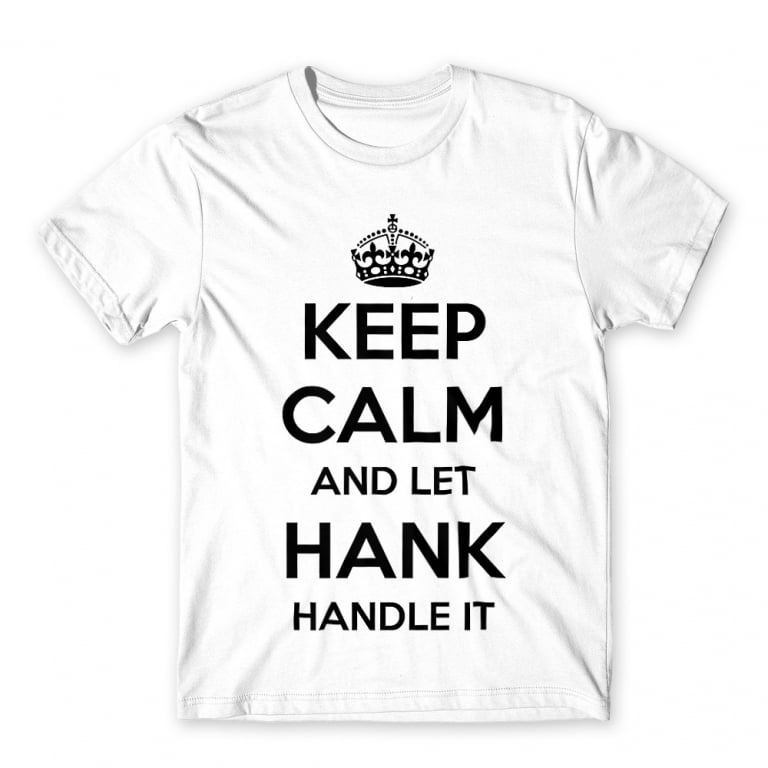 Keep Calm And Let Hank Handle It