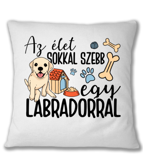 Az élet sokkal szebb egy labradorral Labrador Retriever Párnahuzat - Labrador Retriever