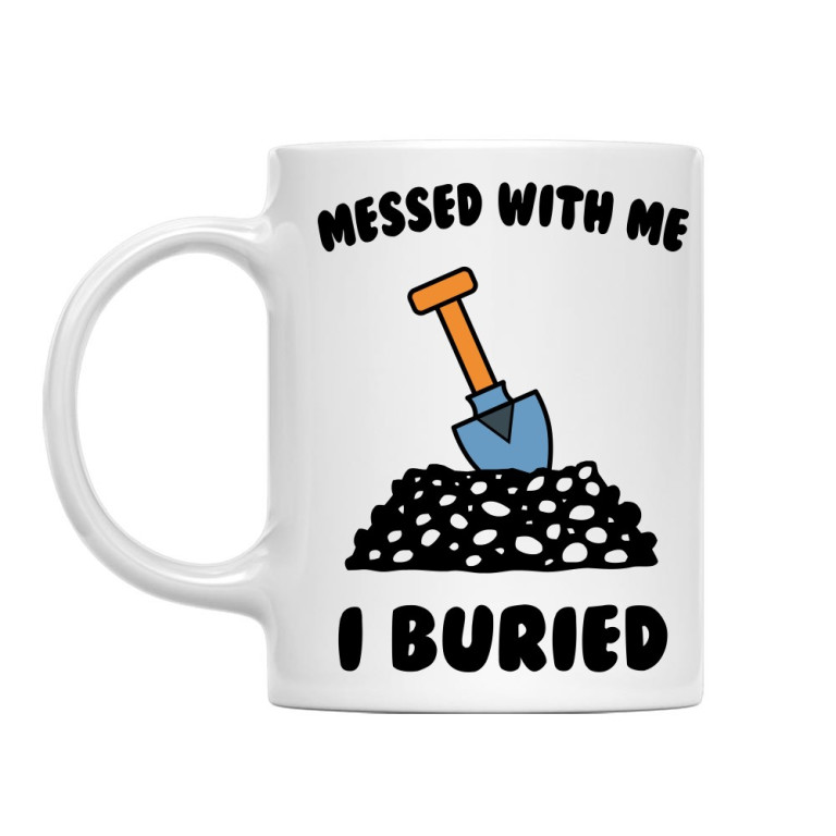 Messed with me, I buried