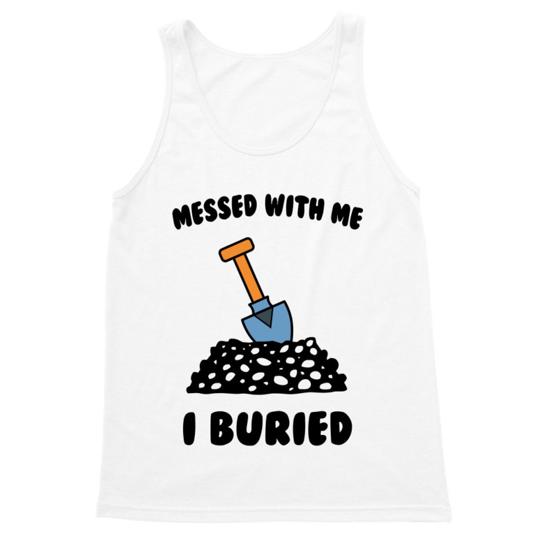 Messed with me, I buried
