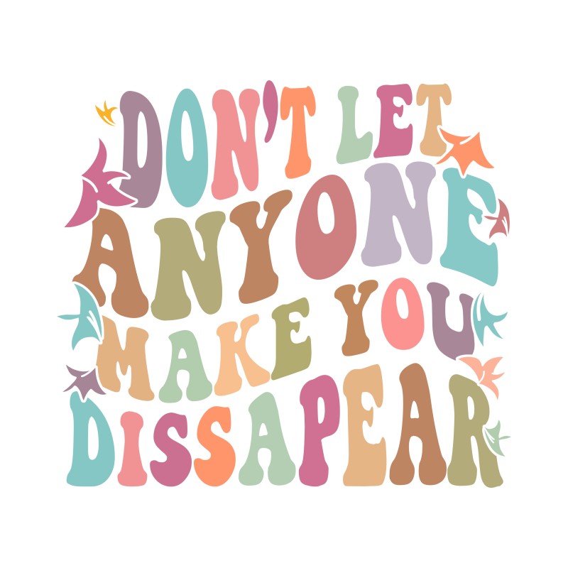 Dont't let anyone make you dissapear