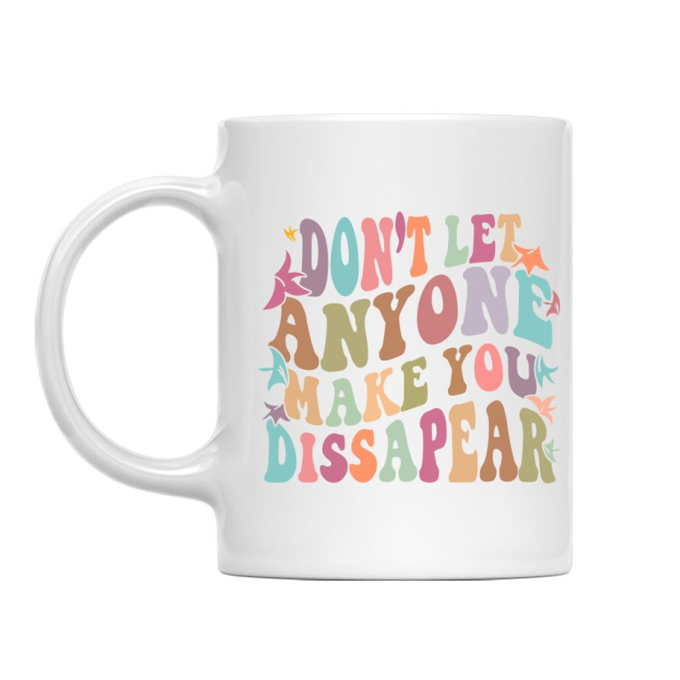 Dont't let anyone make you dissapear
