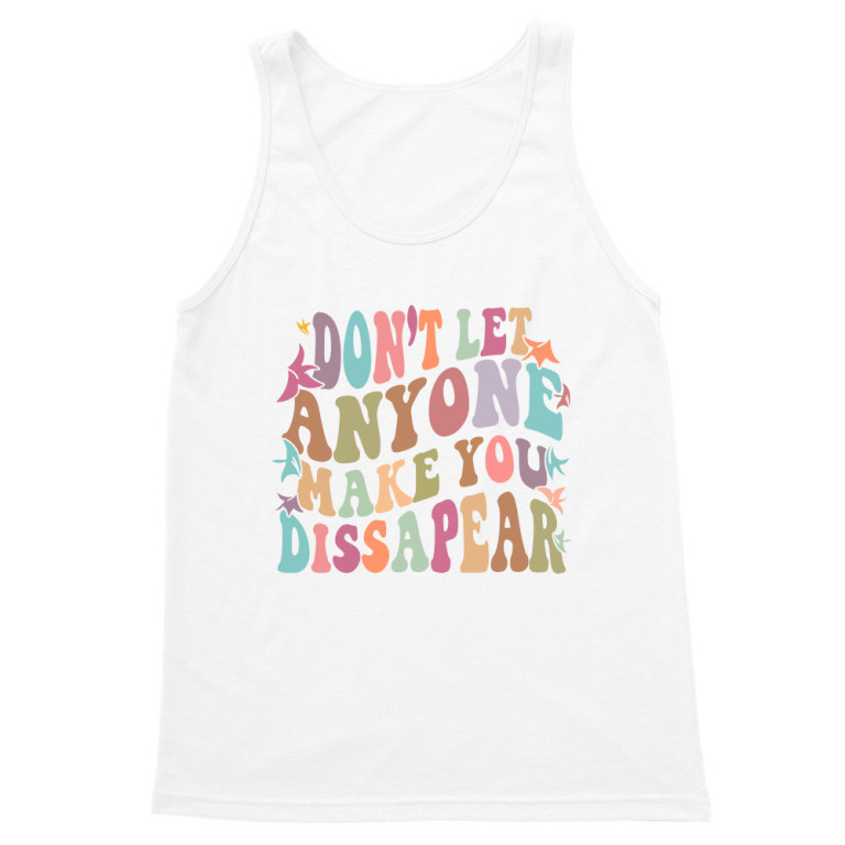 Dont't let anyone make you dissapear