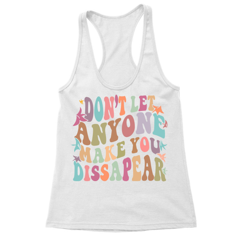 Dont't let anyone make you dissapear