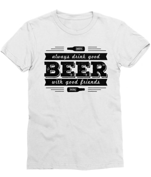 Always Drink Good Beer With Good Friends Póló - Ha Festival rajongó ezeket a pólókat tuti imádni fogod!