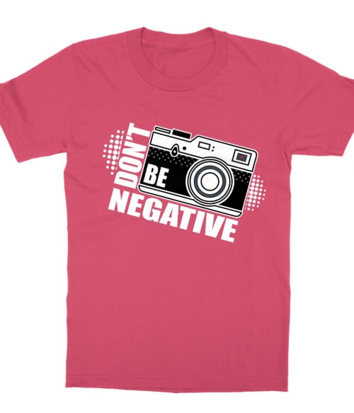 Don't be negative Póló - Ha Photography rajongó ezeket a pólókat tuti imádni fogod!