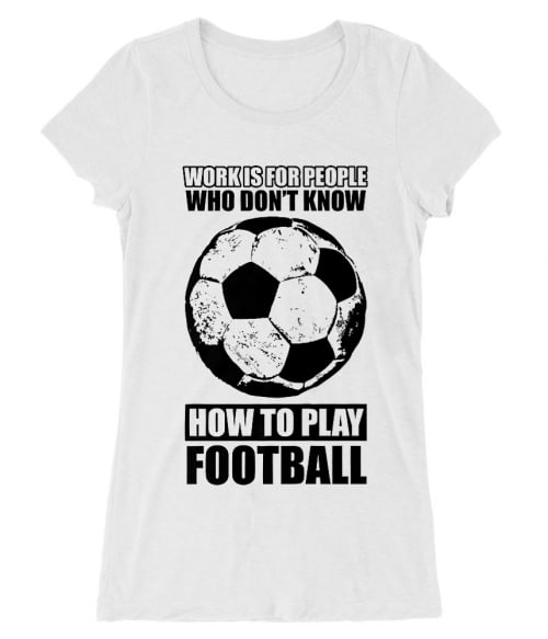 Work is for people football Póló - Ha Football rajongó ezeket a pólókat tuti imádni fogod!