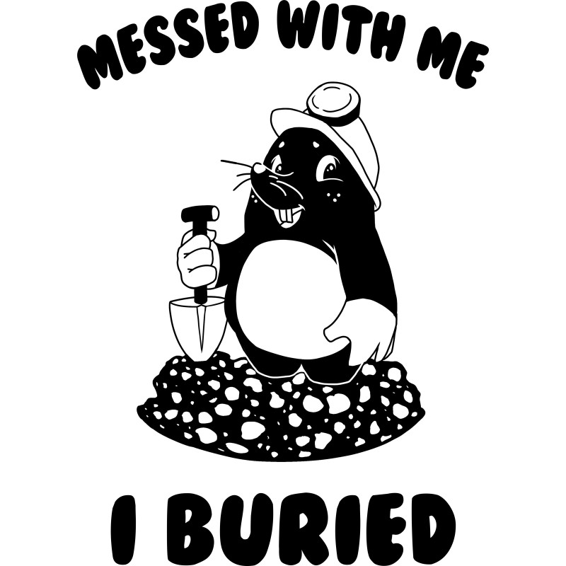 Messed with me, I buried them