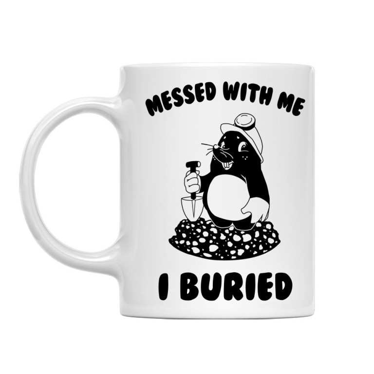 Messed with me, I buried them