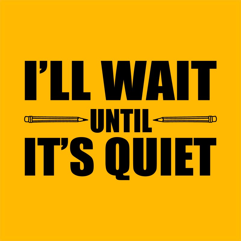 I'll wait until it's, quiet