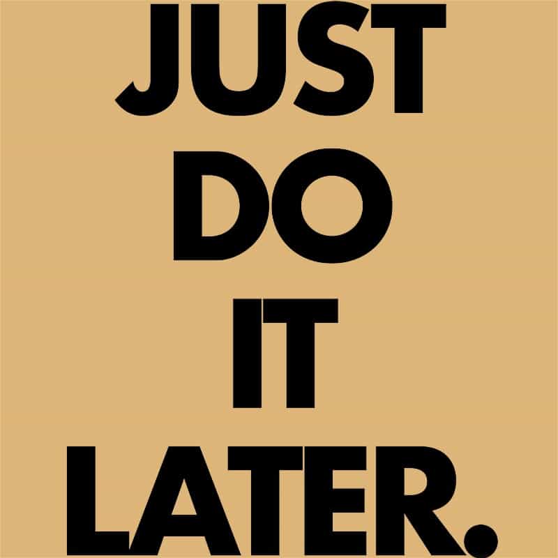 Just do it later