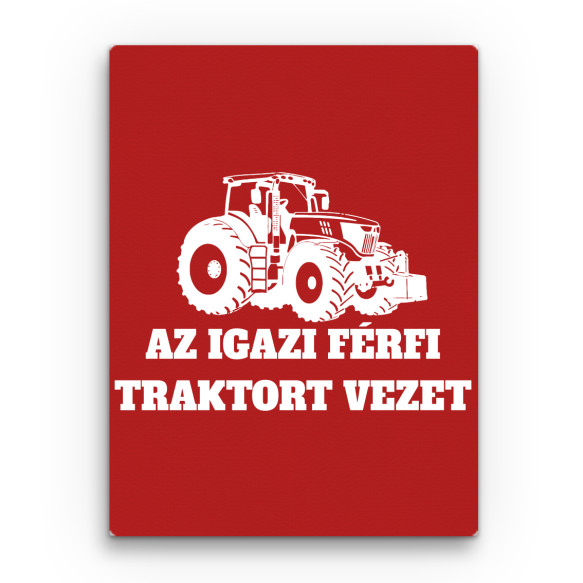 Az igazi férfi traktort vezet Traktoros Vászonkép - Traktoros