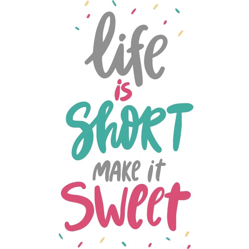 Life is short make it sweet