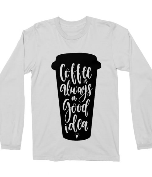 Coffee is always a good idea Póló - Ha Coffee rajongó ezeket a pólókat tuti imádni fogod!