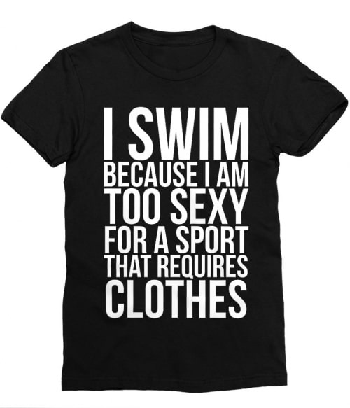 I swim because I'm too sexy Póló - Ha Swimming rajongó ezeket a pólókat tuti imádni fogod!