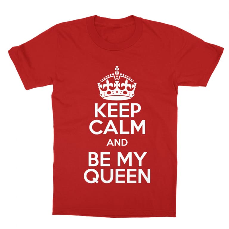 Keep Calm And Be My Queen