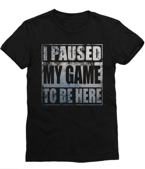 I paused my game to be here Póló - Ha Gamer rajongó ezeket a pólókat tuti imádni fogod!