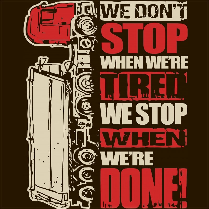We don't stop when we're tired